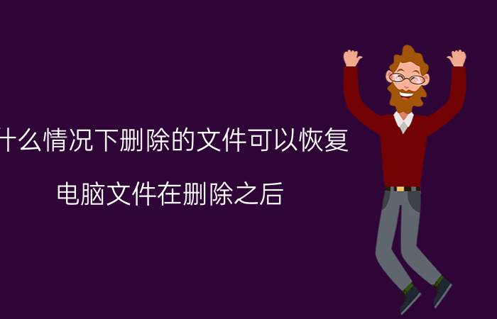 什么情况下删除的文件可以恢复 电脑文件在删除之后，为什么还能恢复回来？